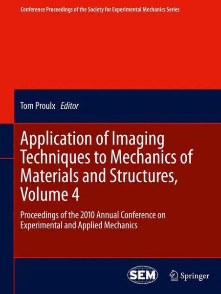 Application of Imaging Techniques to Mechanics of Materials and Structures, Volume 4: Proceedings of the 2010 Annual Conference on Experimental and Applied Mechanics - Conference Proceedings of the Society for Experimental Mechanics Series - Tom Proulx - Bøger - Springer-Verlag New York Inc. - 9781441995285 - 15. august 2012
