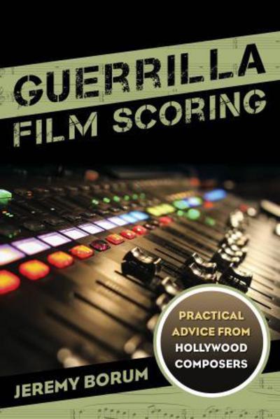 Guerrilla Film Scoring: Practical Advice from Hollywood Composers - Jeremy Borum - Książki - Rowman & Littlefield Publishers - 9781442237285 - 16 kwietnia 2015