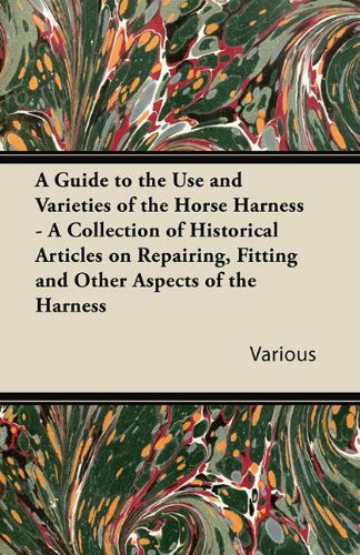 A Guide to the Use and Varieties of the Horse Harness - a Collection of Historical Articles on Repairing, Fitting and Other Aspects of the Harness - V/A - Books - Upton Press - 9781447414285 - June 1, 2011