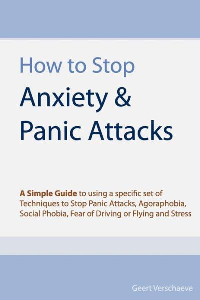Cover for Geert Verschaeve · How to Stop Anxiety &amp; Panic Attacks: a Simple Guide to Using a Specific Set of Techniques to Stop Panic Attacks, Agoraphobia, Social Phobia, Fear of Driving or Flying and Stress (Pocketbok) (2010)