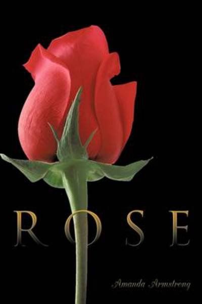 Rose - Amanda Armstrong - Books - Authorhouse - 9781456788285 - August 10, 2011