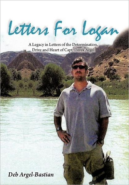 Letters for Logan: a Legacy in Letters of the Determination, Drive and Heart of Capt. Derek Argel - Deb Argel-bastian - Bøker - AuthorHouse - 9781477213285 - 6. juni 2012
