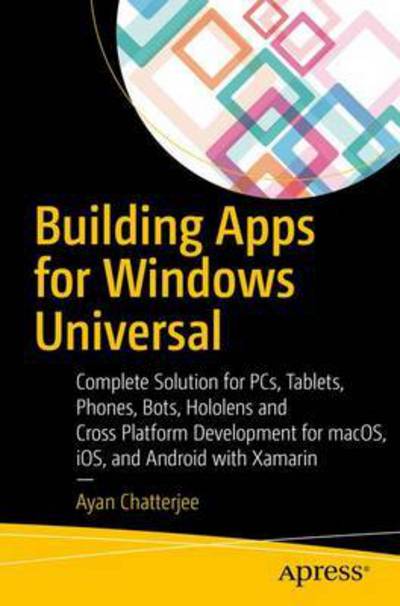 Cover for Ayan Chatterjee · Building Apps for the Universal Windows Platform: Explore Windows 10 Native, IoT, HoloLens, and Xamarin (Paperback Book) [1st edition] (2017)