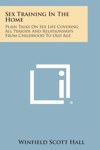 Cover for Winfield Scott Hall · Sex Training in the Home: Plain Talks on Sex Life Covering All Periods and Relationships from Childhood to Old Age (Paperback Book) (2013)