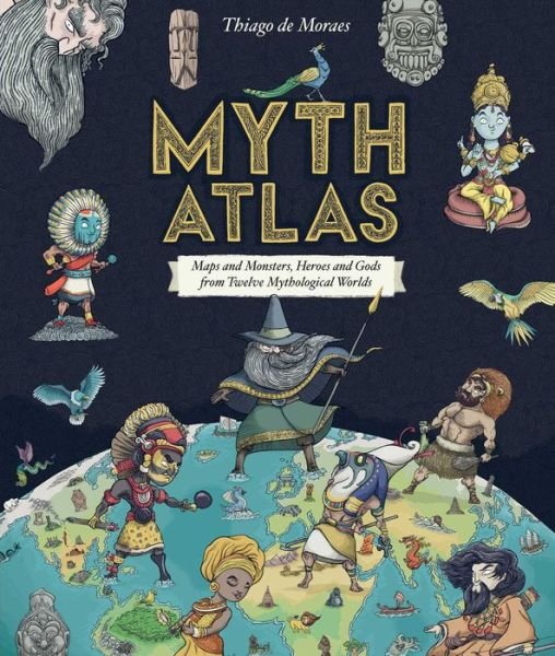 Cover for Thiago De Moraes · Myth Atlas: Maps and Monsters, Heroes and Gods from Twelve Mythological Worlds - Blueprint Editions (Inbunden Bok) (2019)