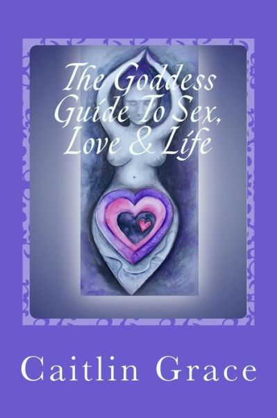 Cover for Caitlin Grace · The Goddess Guide to Sex, Love and Life (Paperback Book) (2015)