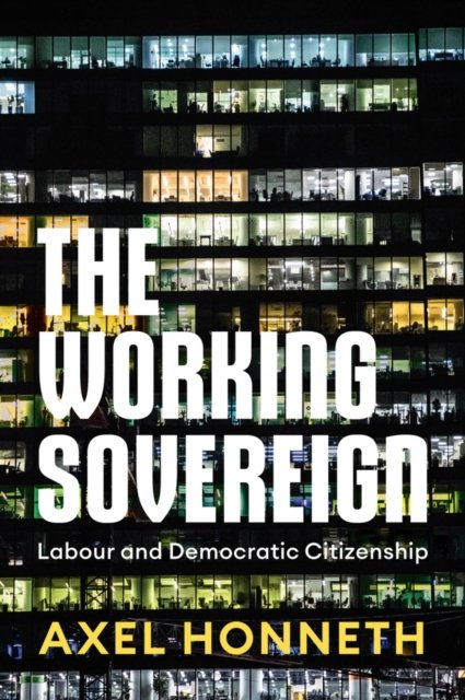 Cover for Honneth, Axel (Free University, Berlin) · The Working Sovereign: Labour and Democratic Citizenship (Inbunden Bok) (2024)