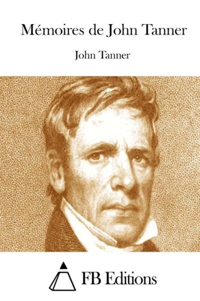 Memoires De John Tanner - John Tanner - Books - Createspace - 9781511537285 - March 31, 2015
