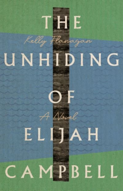 Cover for Kelly Flanagan · The Unhiding of Elijah Campbell – A Novel (Taschenbuch) (2022)