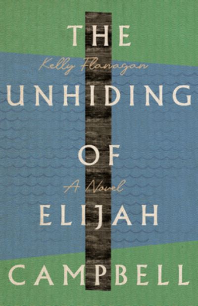 Cover for Kelly Flanagan · The Unhiding of Elijah Campbell – A Novel (Paperback Book) (2022)