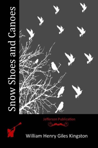 Snow Shoes and Canoes - William Henry Giles Kingston - Books - Createspace - 9781514776285 - June 30, 2015