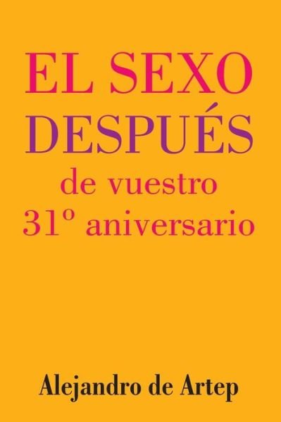 Sex After Your 31st Anniversary (Spanish Edition) - El Sexo Despues De Vuestro 31 Aniversario - Alejandro De Artep - Libros - Createspace - 9781517171285 - 25 de septiembre de 2015