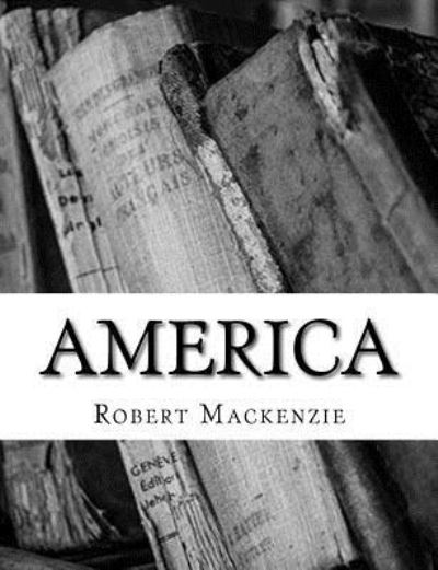 America - Robert Mackenzie - Books - CreateSpace Independent Publishing Platf - 9781540809285 - January 5, 2018