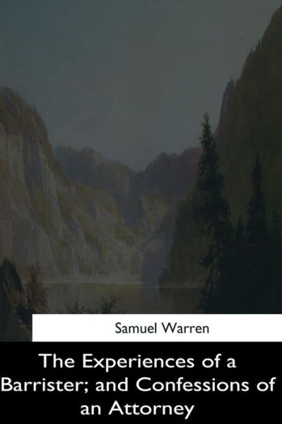 The Experiences of a Barrister, and Confessions of an Attorney - Samuel Warren - Books - Createspace Independent Publishing Platf - 9781544872285 - March 26, 2017