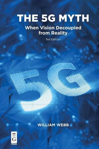 The 5G Myth: When Vision Decoupled from Reality - William Webb - Livros - De Gruyter - 9781547417285 - 3 de dezembro de 2018