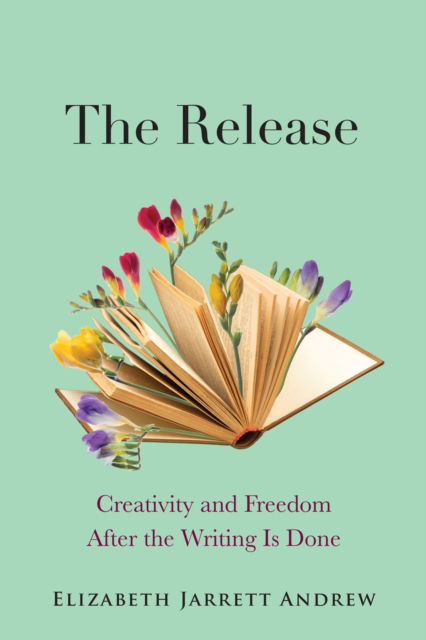 The Release: Creativity and Freedom After the Writing Is Done - Elizabeth Jarrett Andrew - Books - Skinner House Books - 9781558969285 - November 14, 2024