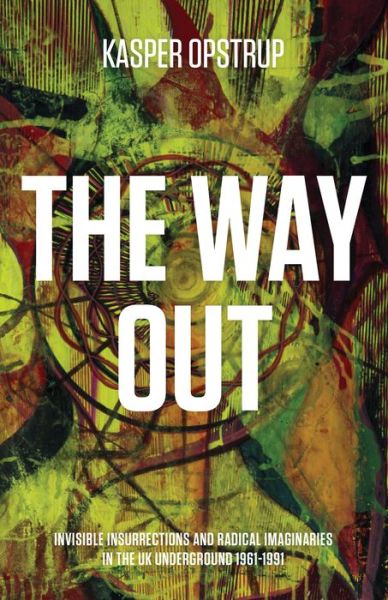 Cover for Kasper Opstrup · The Way Out: Invisible Insurrections and Radical Imaginaries in the UK Underground 1961-1991 (Paperback Book) (2017)