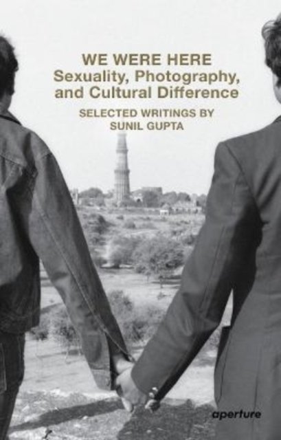 Cover for Sunil Gupta · We Were Here: Sexuality, Photography, and Cultural Difference: Selected essays by Sunil Gupta - Aperture Ideas (Paperback Bog) (2022)