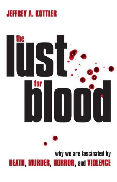 Cover for Kottler, Jeffrey A., Ph.D. · The Lust for Blood: Why We Are Fascinated by Death, Murder, Horror, and Violence (Hardcover Book) (2010)