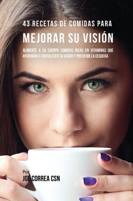 Cover for Joe Correa · 43 Recetas De Comidas Para Mejorar Su Vision (Paperback Book) (2017)