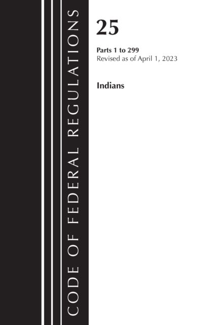 Cover for Office Of The Federal Register (U.S.) · Code of Federal Regulations, Title 25 Indians 1-299, Revised as of April 1, 2023 - Code of Federal Regulations, Title 25 Indians (Paperback Book) (2024)