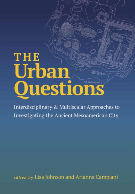 Cover for Lisa Johnson · The Urban Questions: Interdisciplinary and Multiscalar Approaches to Investigating the Ancient Mesoamerican City (Hardcover Book) (2025)