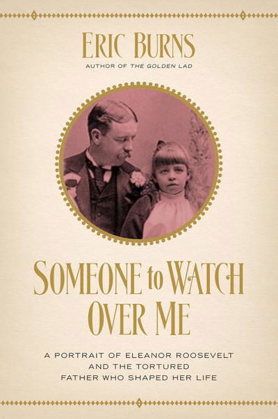 Cover for Eric Burns · Someone to Watch Over Me: A Portrait of Eleanor Roosevelt and the Tortured Father Who Shaped Her Life (Hardcover Book) (2017)