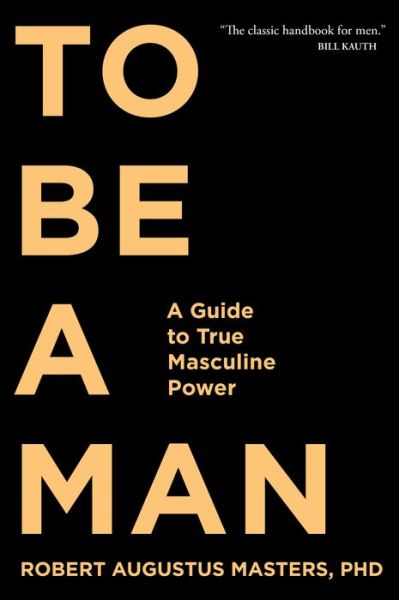 Cover for Robert Augustus Masters · To Be A Man: A Guide to True Masculine Power (Paperback Book) [Reprint edition] (2018)