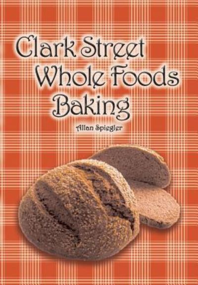 Clark Street Whole Foods Baking - Allan Spiegler - Books - Book Services US - 9781684181285 - March 11, 2017