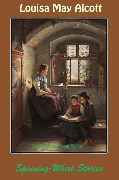 Spinning-Wheel Stories - Louisa May Alcott - Bøger - Createspace Independent Publishing Platf - 9781726256285 - 27. august 2018
