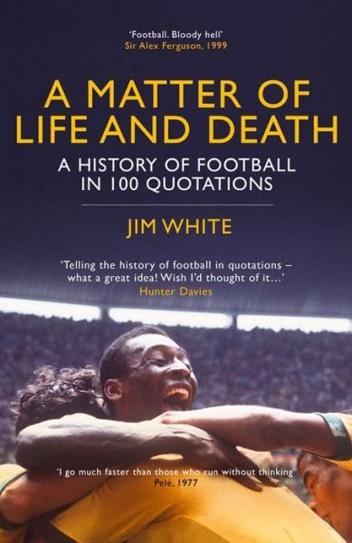 A Matter Of Life And Death: A History of Football in 100 Quotations - Jim White - Books - Bloomsbury Publishing PLC - 9781781859285 - August 13, 2015