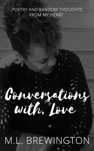 Conversations With, Love : Poetry & Random Thoughts From My Heart - ML Brewington - Boeken - Independently Published - 9781790628285 - 11 februari 2019