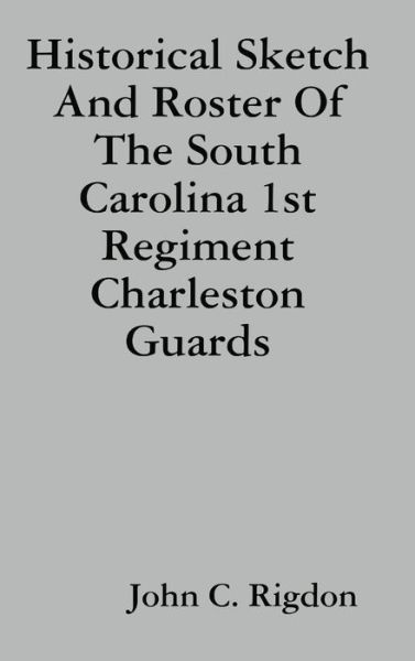 Cover for John C. Rigdon · Historical Sketch and Roster of the South Carolina 1st Regiment Charleston Guards (Book) (2019)