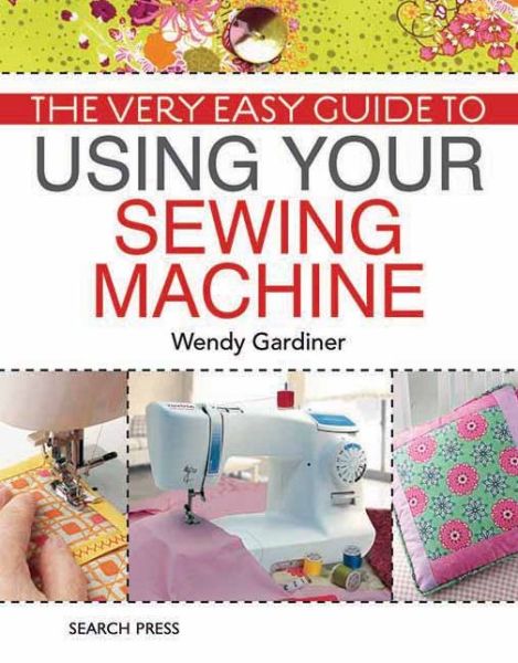 The Very Easy Guide to Using Your Sewing Machine - Wendy Gardiner - Książki - Search Press Ltd - 9781844488285 - 17 lutego 2014