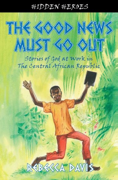 The Good News Must Go Out: True Stories of God at work in the Central African Republic - Hidden Heroes - Rebecca Davis - Livros - Christian Focus Publications Ltd - 9781845506285 - 20 de janeiro de 2011