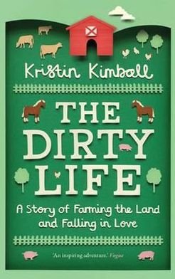 The Dirty Life: A Story of Farming the Land and Falling in Love - Kristin Kimball - Bøker - Granta Books - 9781846273285 - 5. januar 2012