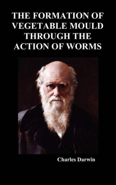 The Formation of Vegetable Mould Through the Action of Worms - Charles Darwin - Books - Benediction Classics - 9781849029285 - November 15, 2009