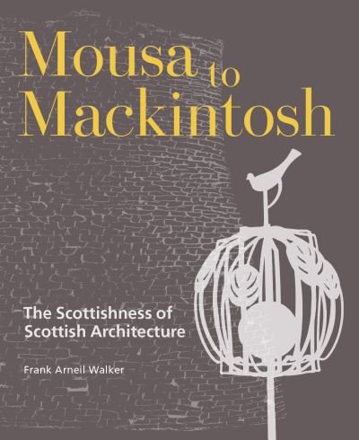 Cover for Frank Arneil Walker · Mousa to Mackintosh: The Scottishness of Scottish Architecture (Hardcover Book) (2023)