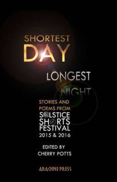Shortest Day, Longest Night: Stories & Poems from Solstice Shorts Festival 2015 & 2016 - Cherry Potts - Książki - Arachne Press - 9781909208285 - 21 grudnia 2016