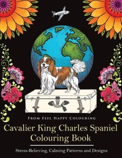 Cover for Feel Happy Colouring · Cavalier King Charles Spaniel Colouring Book: Fun Cavalier King Charles Spaniel Coloring Book for Adults and Kids 10+ (Paperback Book) (2018)