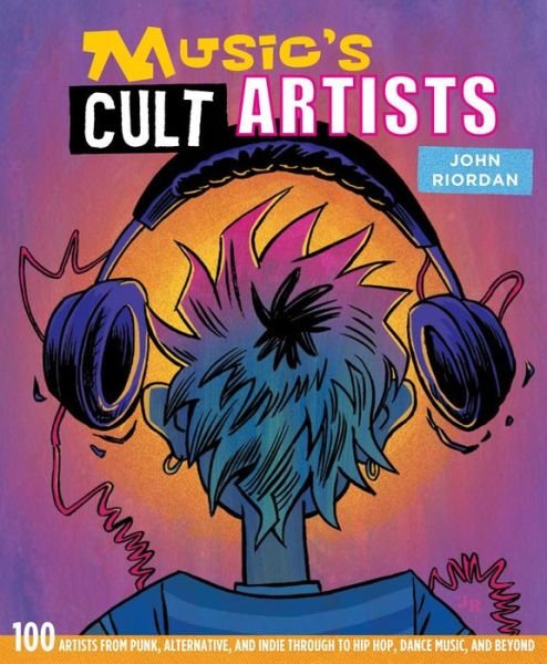Musics Cult Artists: 100 Artists From Punk. Alternative. And Indie Through To Hip-Hop. Dance Music. And Beyond - John Riordan - Kirjat - DOG N BONE BOOKS - 9781912983285 - tiistai 20. lokakuuta 2020