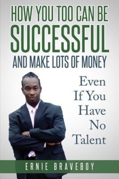 Cover for Ernie Braveboy · How You Too Can Be Successful and Make Lots of Money Even If You Have No Talent (Paperback Book) (2018)