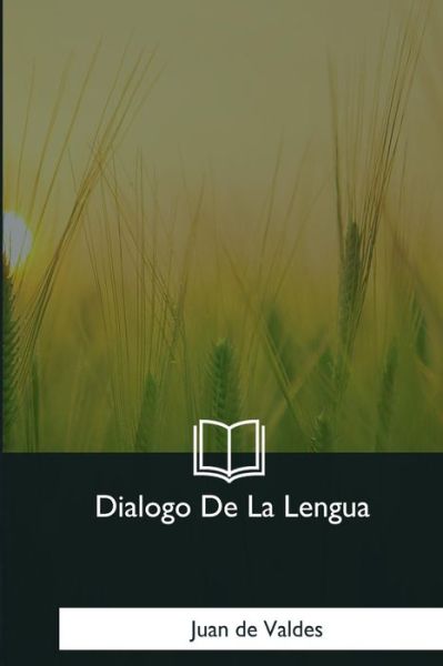 Dialogo De La Lengua - Juan de Valdes - Kirjat - Createspace Independent Publishing Platf - 9781981194285 - sunnuntai 7. tammikuuta 2018