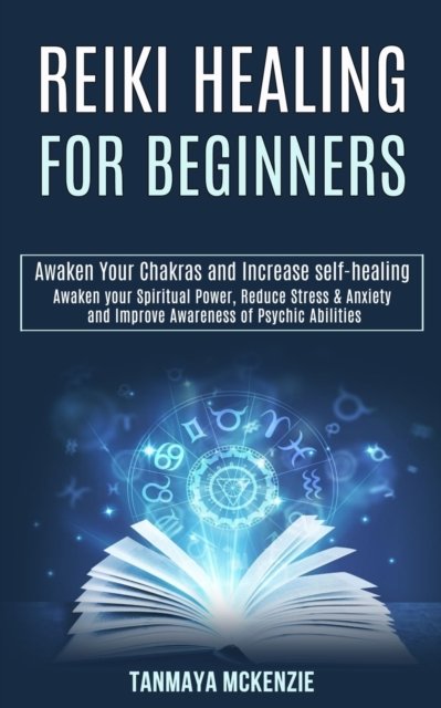 Cover for Tanmaya McKenzie · Reiki Healing for Beginners: Awaken Your Chakras and Increase Self-healing (Awaken Your Spiritual Power, Reduce Stress &amp; Anxiety and Improve Awareness of Psychic Abilities) (Paperback Book) (2020)