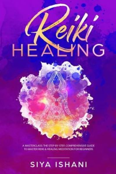 Reiki Healing : A Masterclass - Siya Ishani - Książki - Room Three LTD - 9781999139285 - 19 czerwca 2019