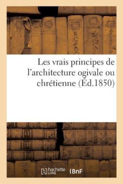 Cover for Sans Auteur · Les Vrais Principes de l'Architecture Ogivale Ou Chretienne (Paperback Book) (2017)
