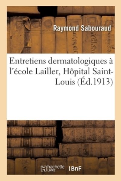 Cover for Raymond Jacques Adrien Sabouraud · Entretiens Dermatologiques A l'Ecole Lailler, Hopital Saint-Louis (Paperback Book) (2021)