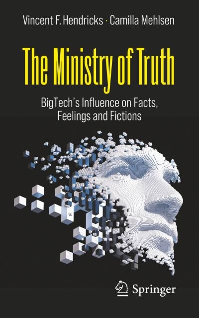 The Ministry of Truth: BigTech's Influence on Facts, Feelings and Fictions - Vincent F. Hendricks - Boeken - Springer Nature Switzerland AG - 9783030986285 - 7 juni 2022