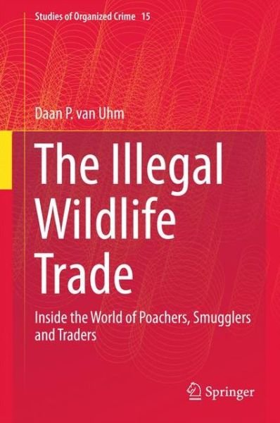 Cover for Daan P. Van Uhm · The Illegal Wildlife Trade: Inside the World of Poachers, Smugglers and Traders - Studies of Organized Crime (Gebundenes Buch) [1st ed. 2016 edition] (2016)