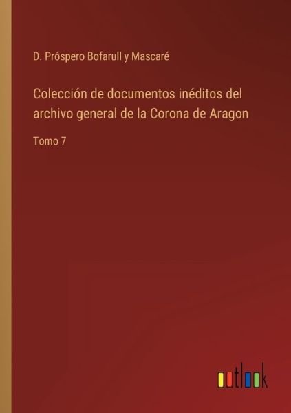 Coleccion de documentos ineditos del archivo general de la Corona de Aragon - D Prospero Bofarull Y Mascare - Livros - Outlook Verlag - 9783368100285 - 29 de março de 2022